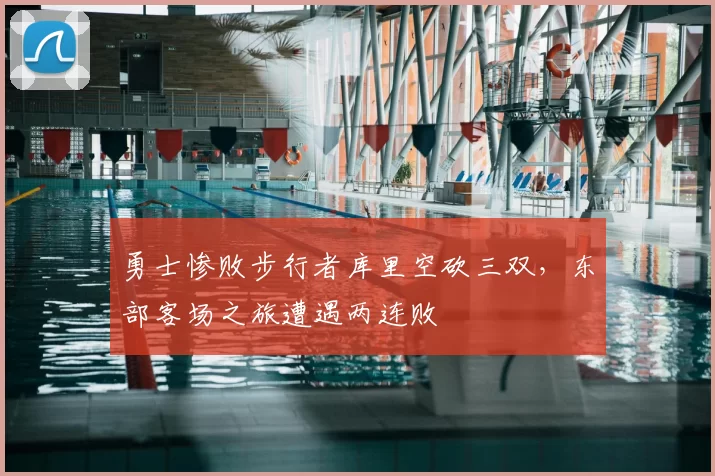 勇士惨败步行者库里空砍三双，东部客场之旅遭遇两连败