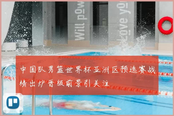 中国队男篮世界杯亚洲区预选赛战绩出炉晋级前景引关注