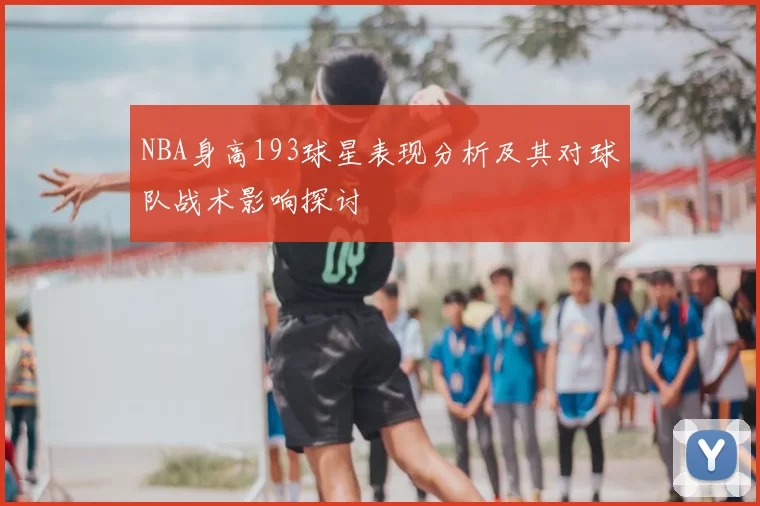 NBA身高193球星表现分析及其对球队战术影响探讨