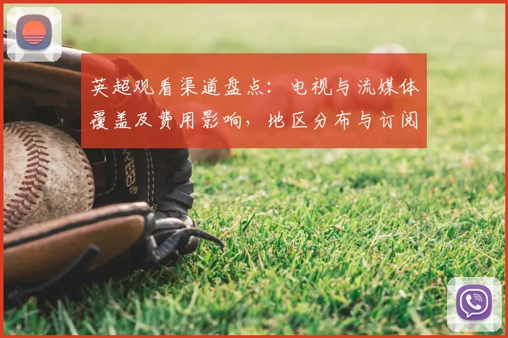 英超观看渠道盘点：电视与流媒体覆盖及费用影响，地区分布与订阅建议