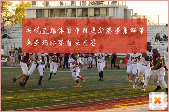 央视直播体育节目更新赛事集锦带来多场比赛看点内容