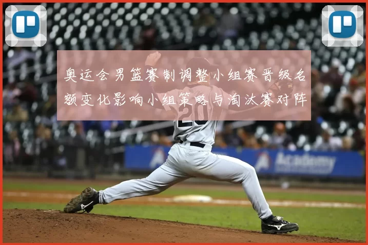 奥运会男篮赛制调整小组赛晋级名额变化影响小组策略与淘汰赛对阵
