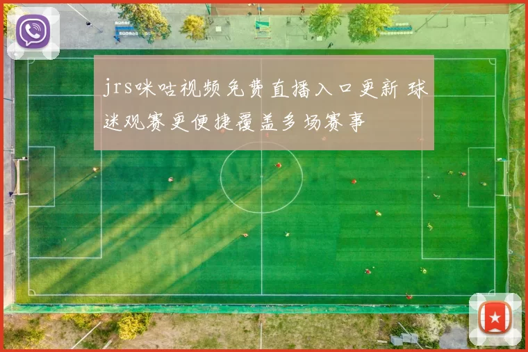 jrs咪咕视频免费直播入口更新 球迷观赛更便捷覆盖多场赛事