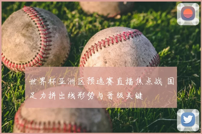 世界杯亚洲区预选赛直播焦点战 国足力拼出线形势与晋级关键