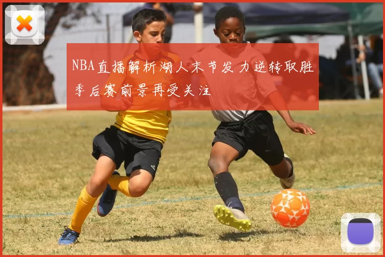 NBA直播解析湖人末节发力逆转取胜季后赛前景再受关注