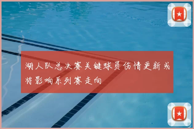 湖人队总决赛关键球员伤情更新或将影响系列赛走向