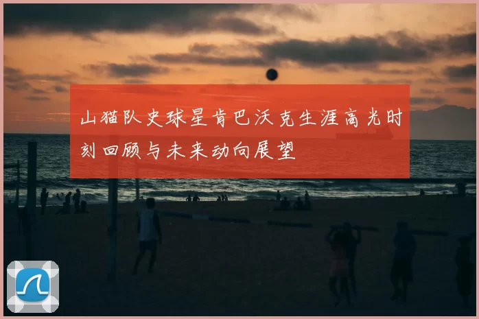 山猫队史球星肯巴沃克生涯高光时刻回顾与未来动向展望