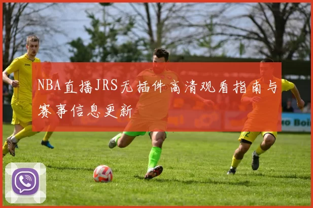 NBA直播JRS无插件高清观看指南与赛事信息更新