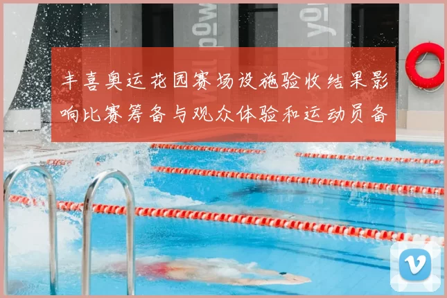 丰喜奥运花园赛场设施验收结果影响比赛筹备与观众体验和运动员备战