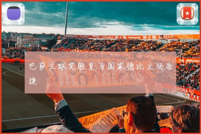 巴萨三球完胜皇马国家德比主场告捷