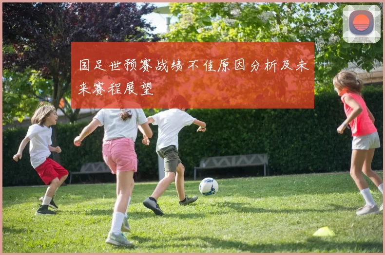 国足世预赛战绩不佳原因分析及未来赛程展望
