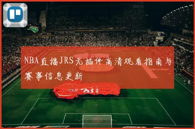 NBA直播JRS无插件高清观看指南与赛事信息更新