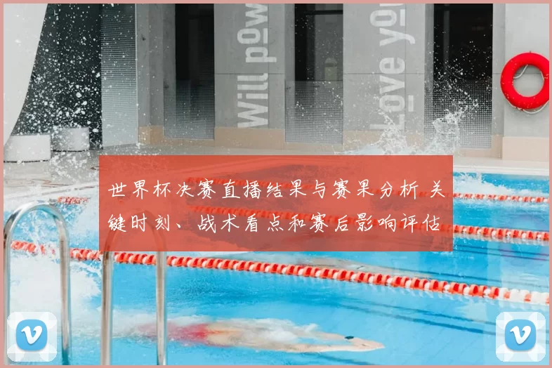 世界杯决赛直播结果与赛果分析 关键时刻、战术看点和赛后影响评估