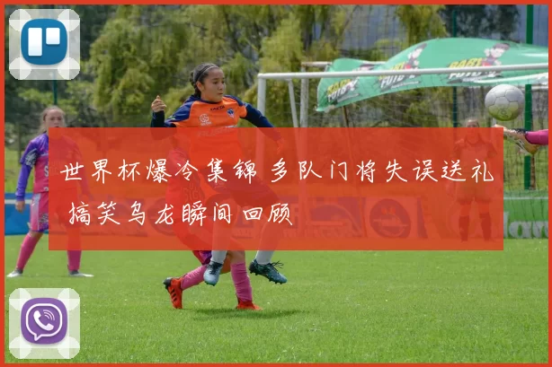 世界杯爆冷集锦 多队门将失误送礼 搞笑乌龙瞬间回顾