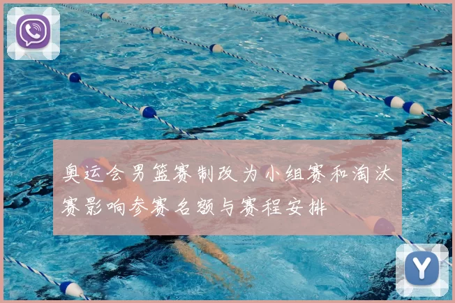 奥运会男篮赛制改为小组赛和淘汰赛影响参赛名额与赛程安排