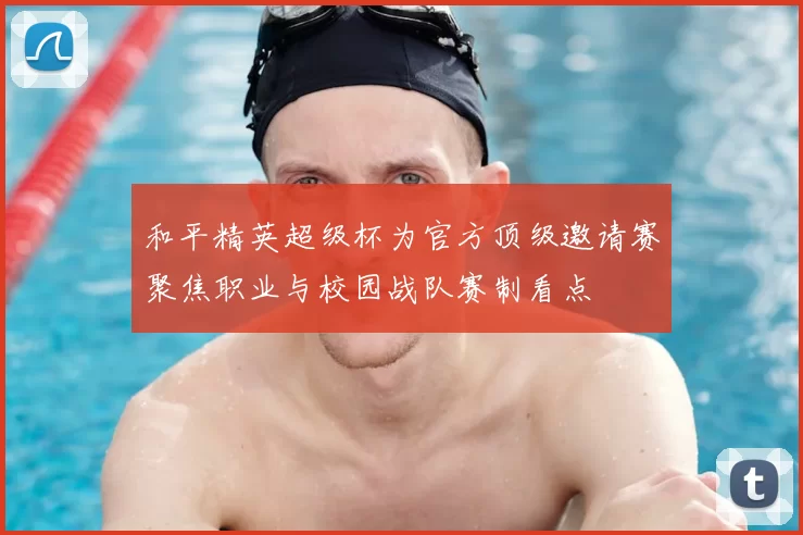 和平精英超级杯为官方顶级邀请赛聚焦职业与校园战队赛制看点