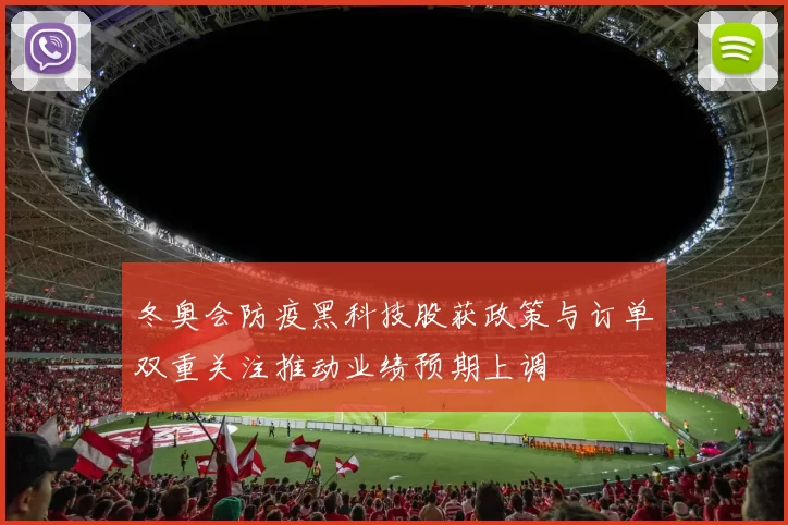 冬奥会防疫黑科技股获政策与订单双重关注推动业绩预期上调