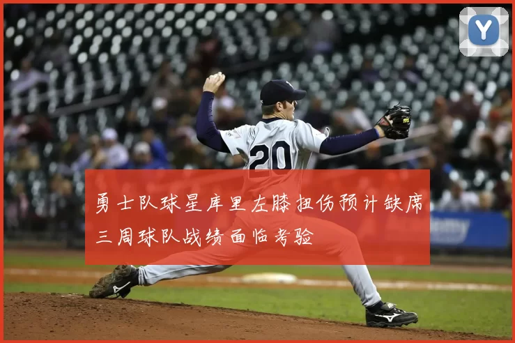 勇士队球星库里左膝扭伤预计缺席三周球队战绩面临考验