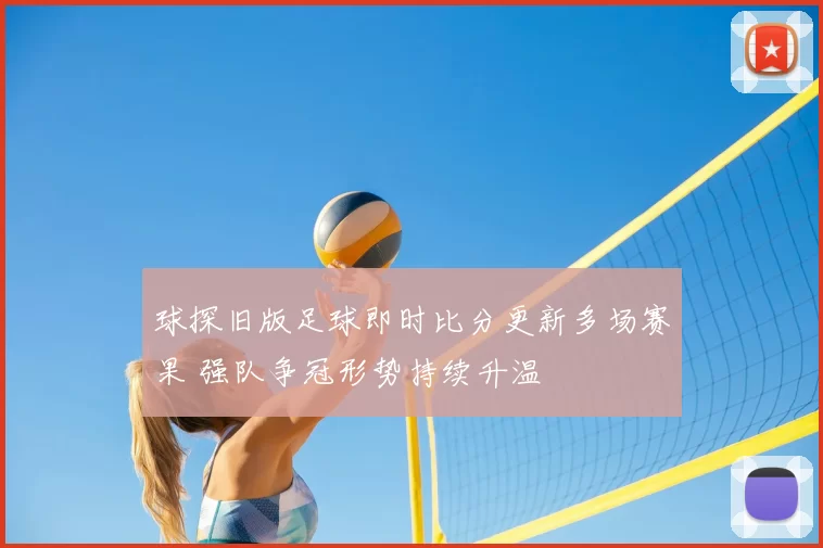 球探旧版足球即时比分更新多场赛果 强队争冠形势持续升温