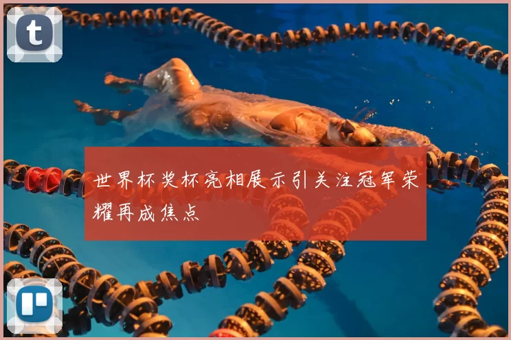 世界杯奖杯亮相展示引关注冠军荣耀再成焦点