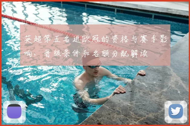 英超第五名进欧冠的资格与赛季影响，晋级条件和名额分配解读