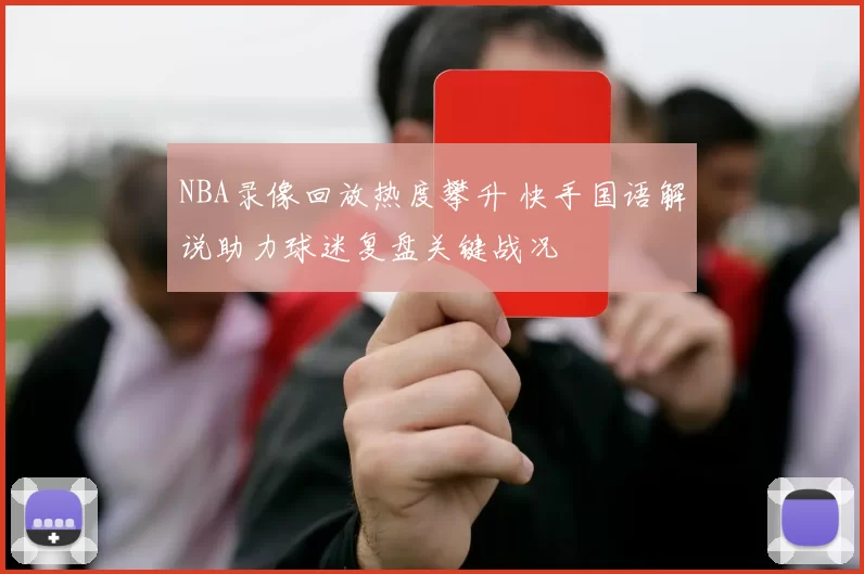 NBA录像回放热度攀升 快手国语解说助力球迷复盘关键战况