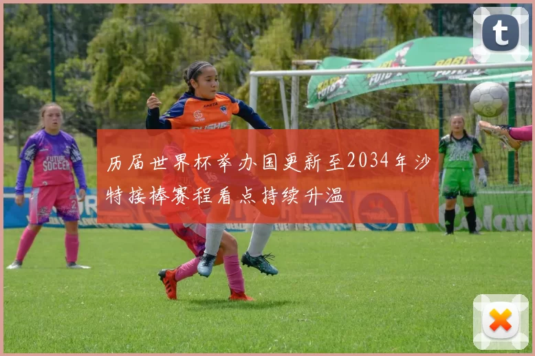 历届世界杯举办国更新至2034年沙特接棒赛程看点持续升温