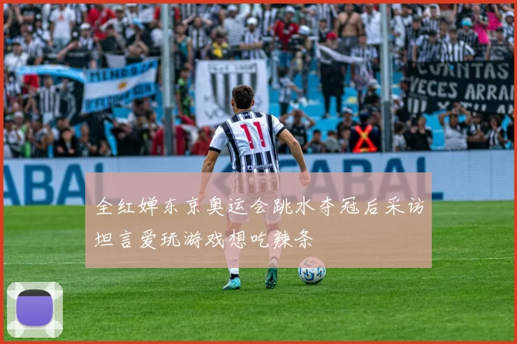 全红婵东京奥运会跳水夺冠后采访坦言爱玩游戏想吃辣条