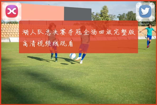 湖人队总决赛夺冠全场回放完整版高清视频线观看