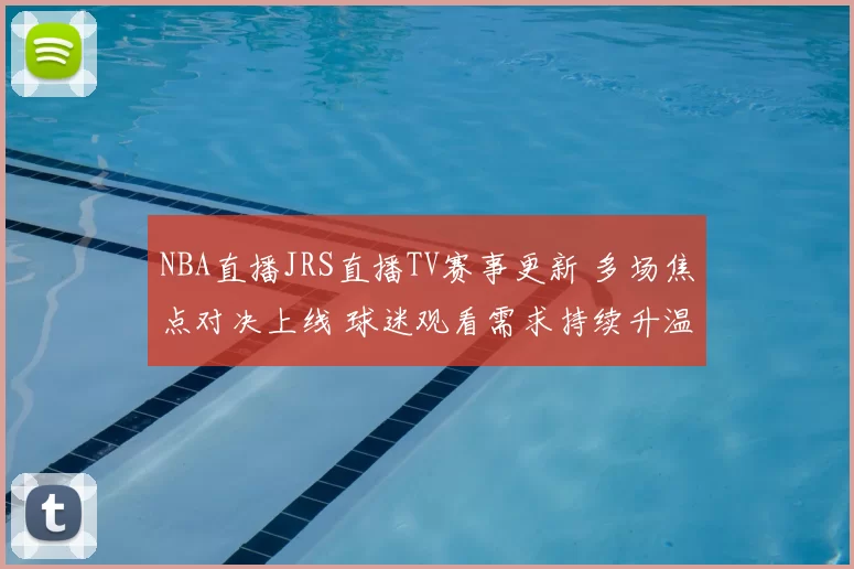 NBA直播JRS直播TV赛事更新 多场焦点对决上线 球迷观看需求持续升温
