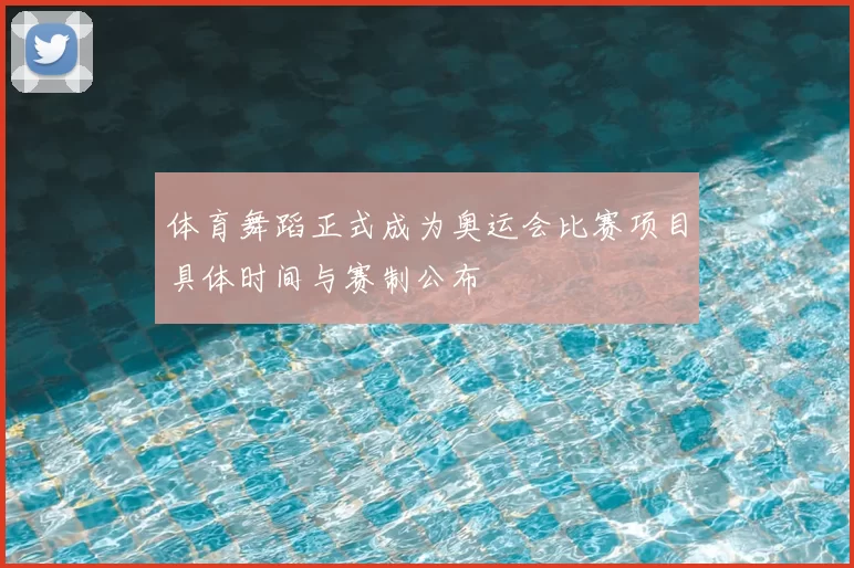 体育舞蹈正式成为奥运会比赛项目具体时间与赛制公布