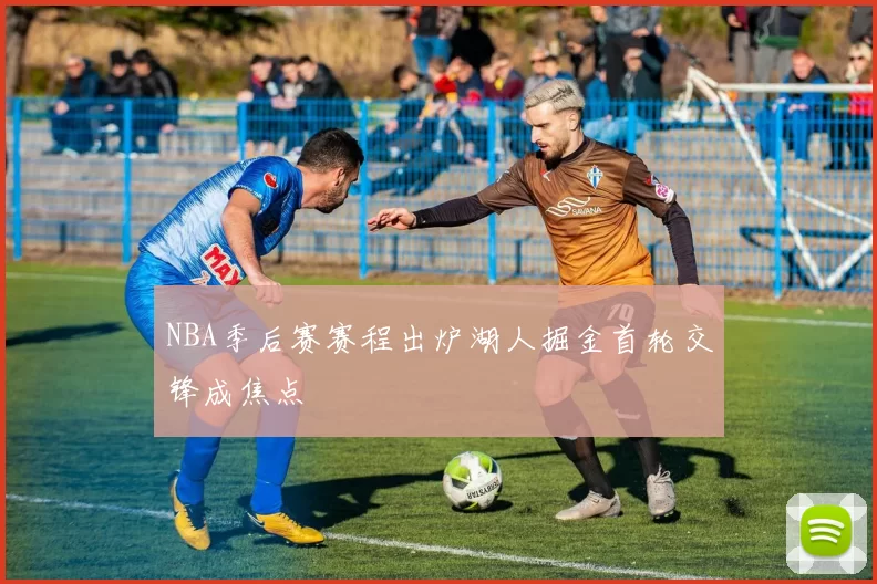 NBA季后赛赛程出炉湖人掘金首轮交锋成焦点