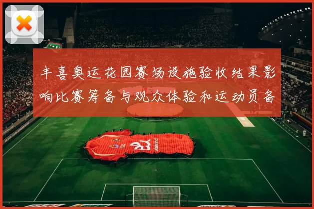 丰喜奥运花园赛场设施验收结果影响比赛筹备与观众体验和运动员备战