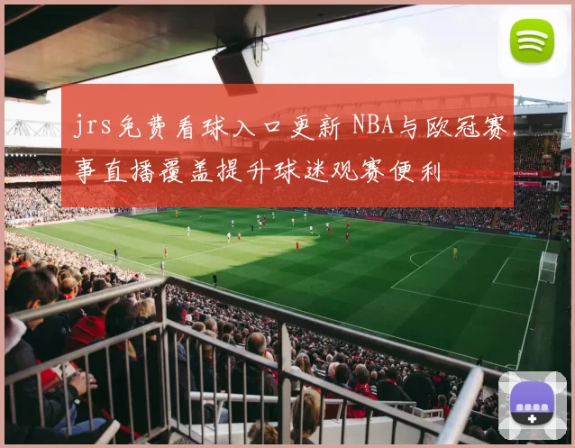 jrs免费看球入口更新 NBA与欧冠赛事直播覆盖提升球迷观赛便利