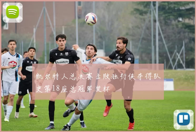 凯尔特人总决赛击败独行侠夺得队史第18座总冠军奖杯